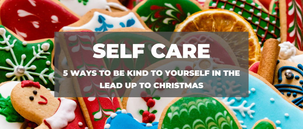 5 Ways To Be Kind to Yourself In The Lead Up To Christmas
